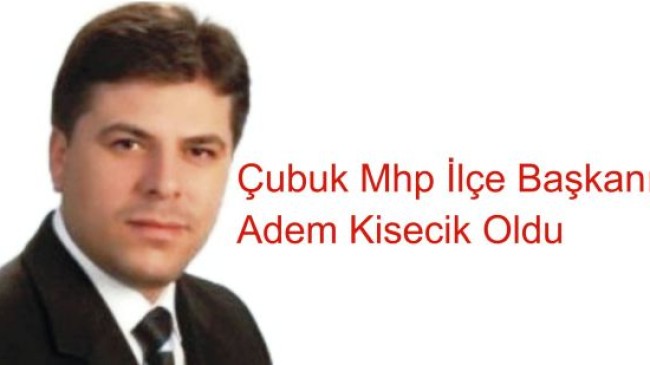 Çubuk Mhp İlçe Başkanı Kisecik Oldu
